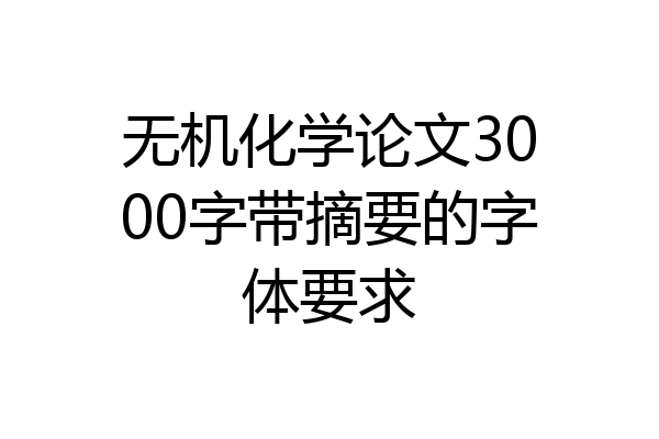 无机化学论文3000字带摘要的字体要求