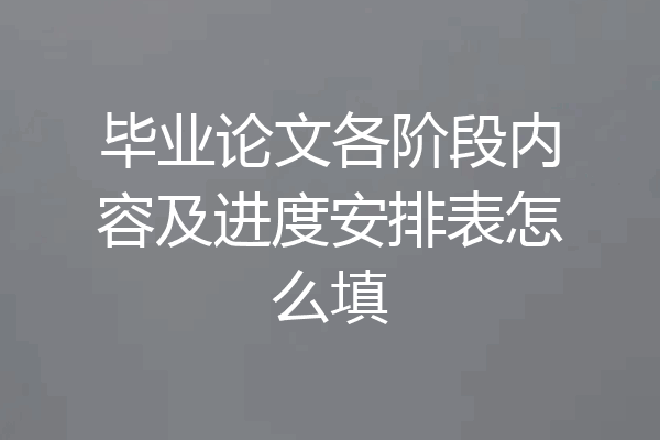 毕业论文各阶段内容及进度安排表怎么填