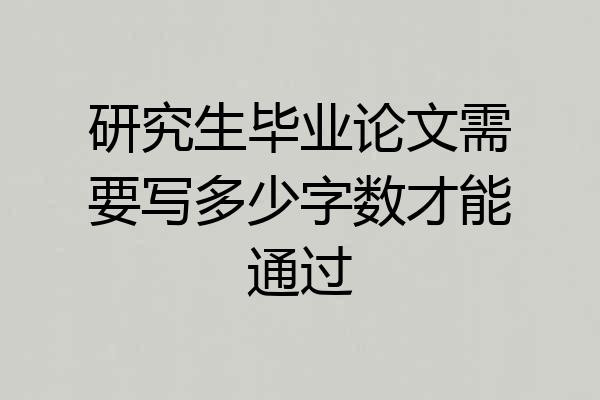 研究生毕业论文需要写多少字数才能通过