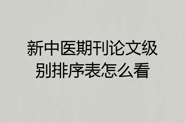 新中医期刊论文级别排序表怎么看