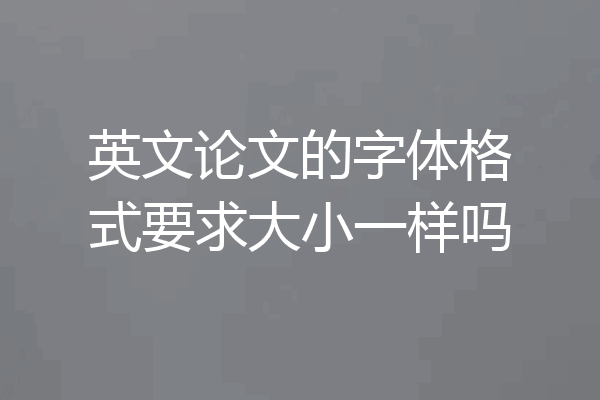 英文论文的字体格式要求大小一样吗