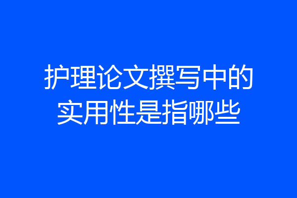 护理论文撰写中的实用性是指哪些