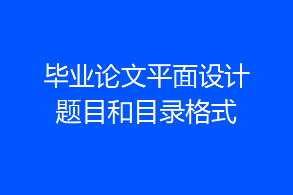 毕业论文平面设计题目和目录格式