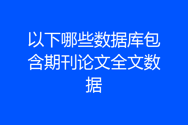 以下哪些数据库包含期刊论文全文数据
