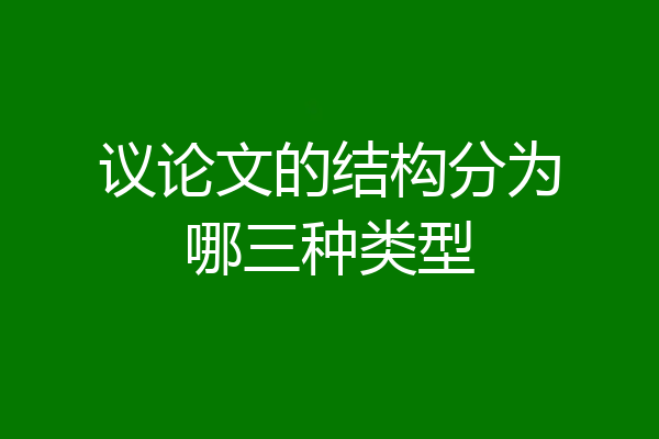 议论文的结构分为哪三种类型