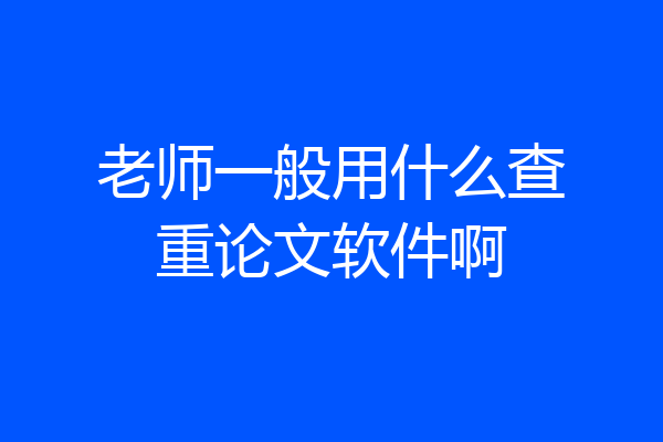 老师一般用什么查重论文软件啊
