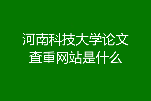 河南科技大学论文查重网站是什么