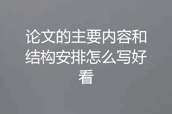论文的主要内容和结构安排怎么写好看