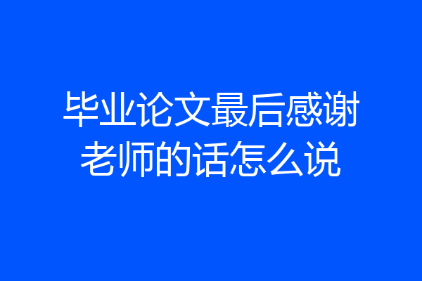 毕业论文最后感谢老师的话怎么说
