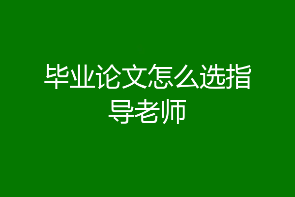 毕业论文怎么选指导老师