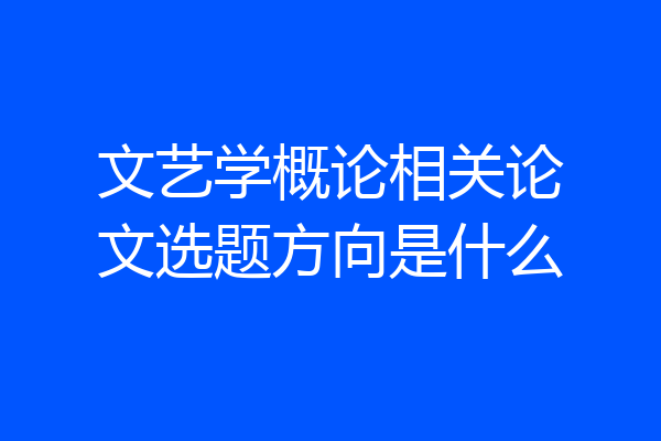 文艺学概论相关论文选题方向是什么
