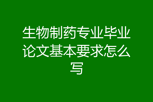 生物制药专业毕业论文基本要求怎么写
