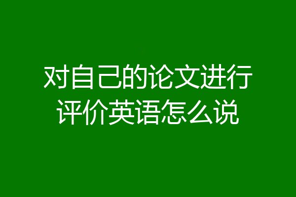 对自己的论文进行评价英语怎么说