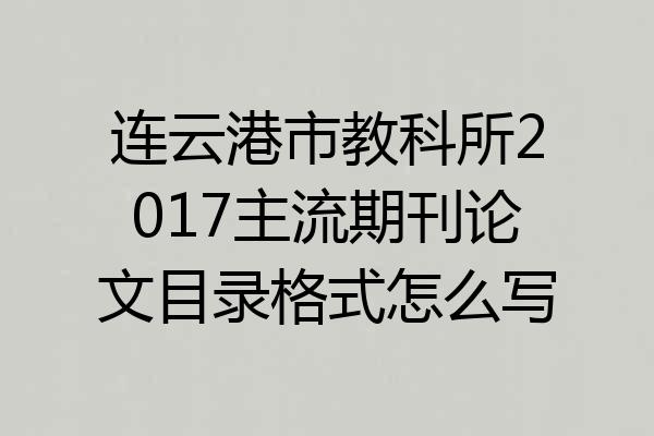 连云港市教科所2017主流期刊论文目录格式怎么写