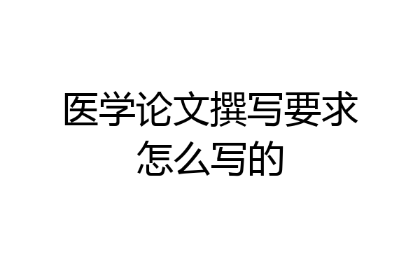 医学论文撰写要求怎么写的