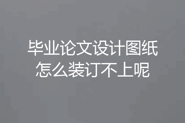 毕业论文设计图纸怎么装订不上呢