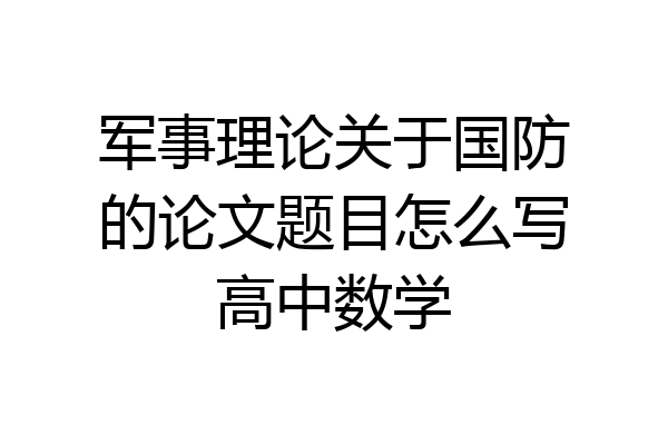 军事理论关于国防的论文题目怎么写高中数学