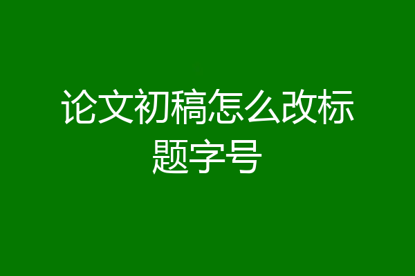论文初稿怎么改标题字号