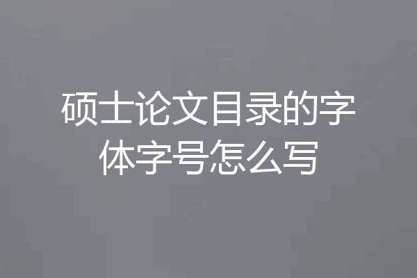 硕士论文目录的字体字号怎么写