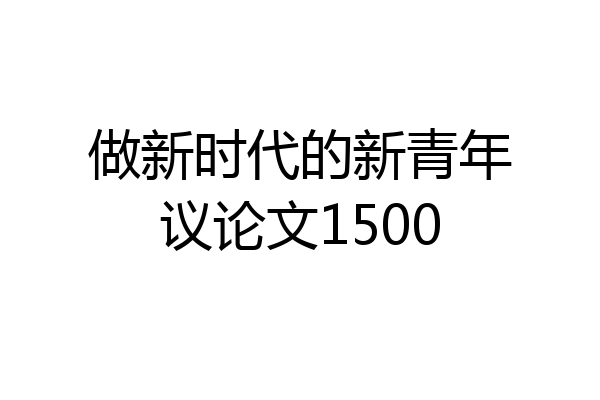 做新时代的新青年议论文1500