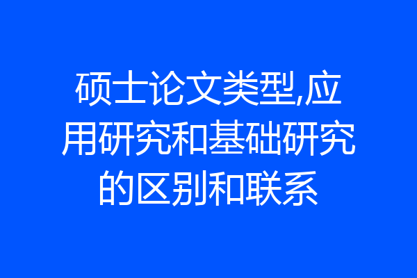 硕士论文类型,应用研究和基础研究的区别和联系