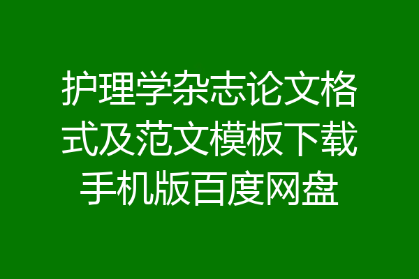 护理学杂志论文格式及范文模板下载手机版百度网盘