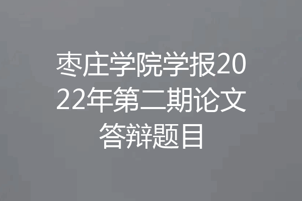 枣庄学院学报2022年第二期论文答辩题目