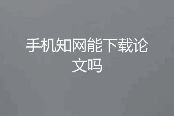 手机知网能下载论文吗