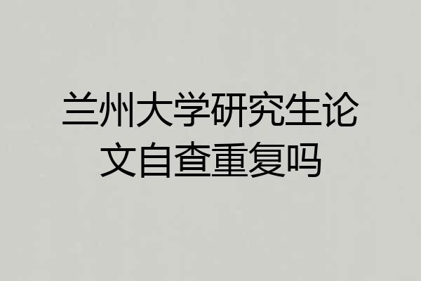 兰州大学研究生论文自查重复吗