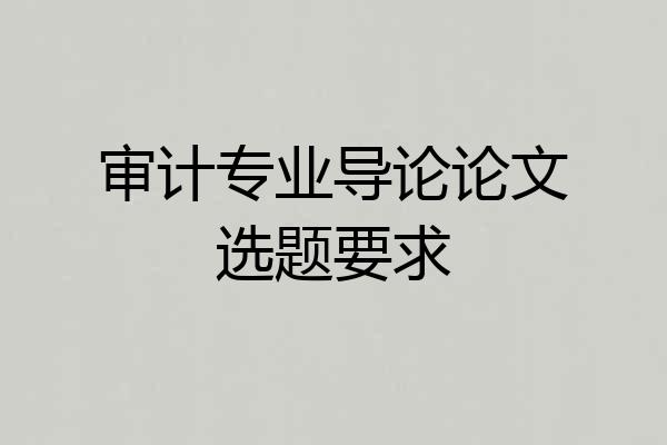 审计专业导论论文选题要求