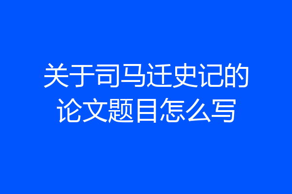 关于司马迁史记的论文题目怎么写