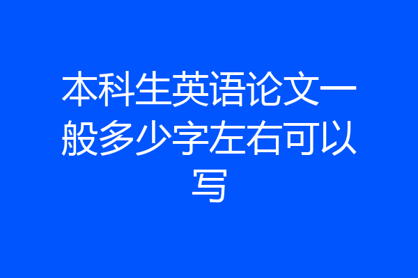 本科生英语论文一般多少字左右可以写