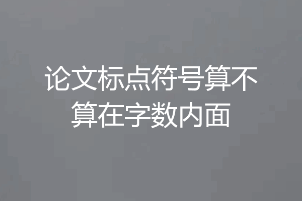 论文标点符号算不算在字数内面