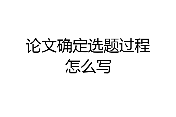 论文确定选题过程怎么写