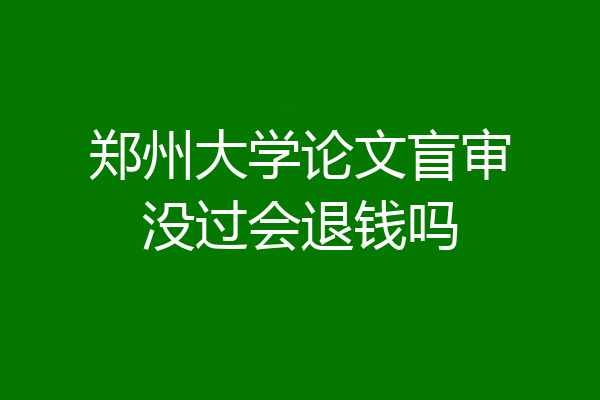 郑州大学论文盲审没过会退钱吗