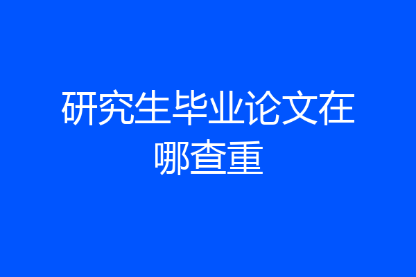 研究生毕业论文在哪查重