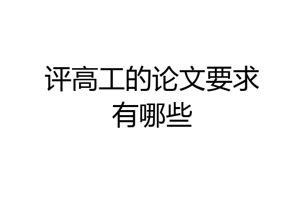 评高工的论文要求有哪些