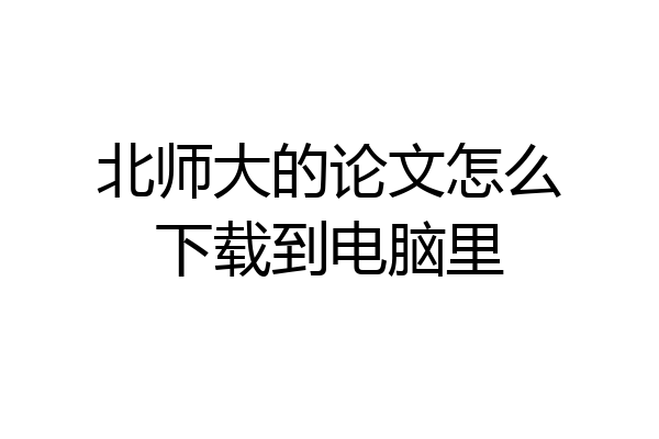 北师大的论文怎么下载到电脑里