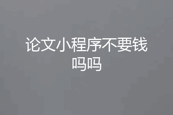 论文小程序不要钱吗吗