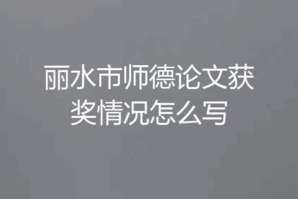 丽水市师德论文获奖情况怎么写