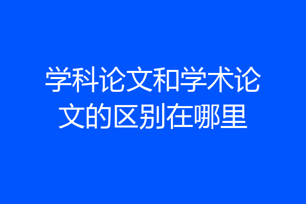 学科论文和学术论文的区别在哪里