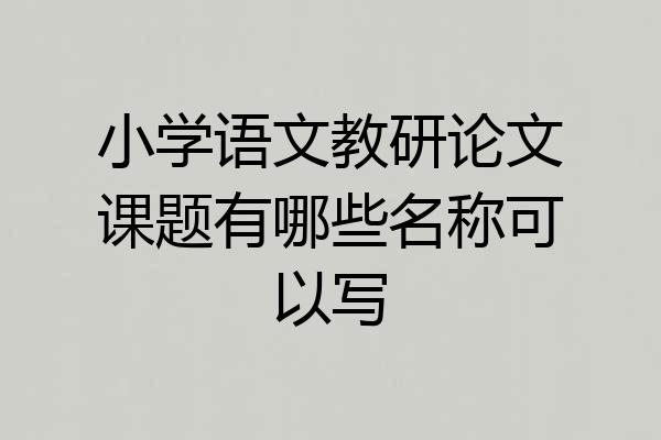小学语文教研论文课题有哪些名称可以写
