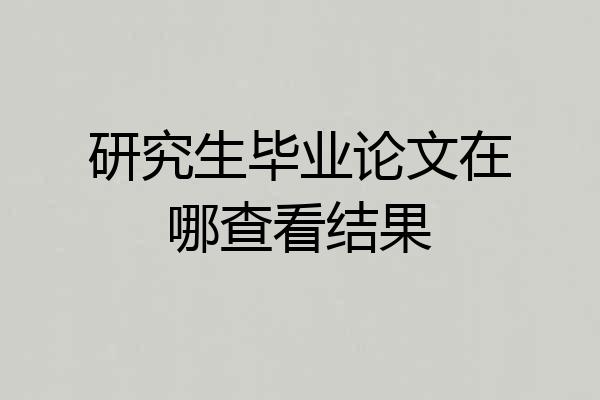 研究生毕业论文在哪查看结果