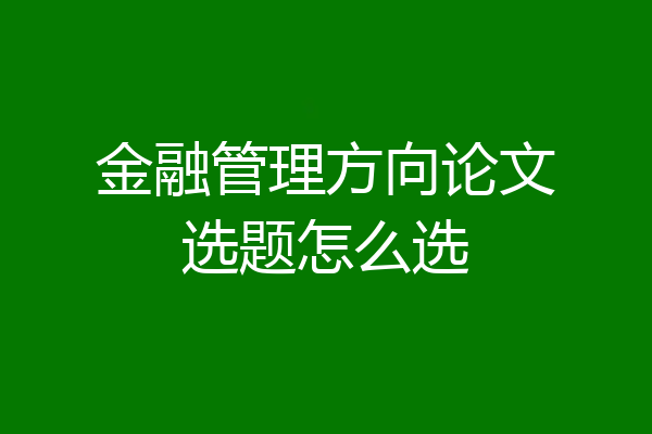 金融管理方向论文选题怎么选