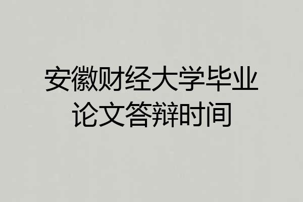 安徽财经大学毕业论文答辩时间