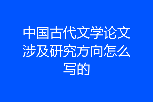 中国古代文学论文涉及研究方向怎么写的