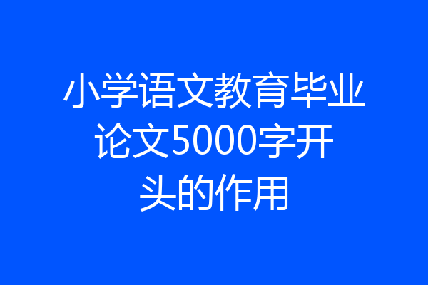 小学语文教育毕业论文5000字开头的作用