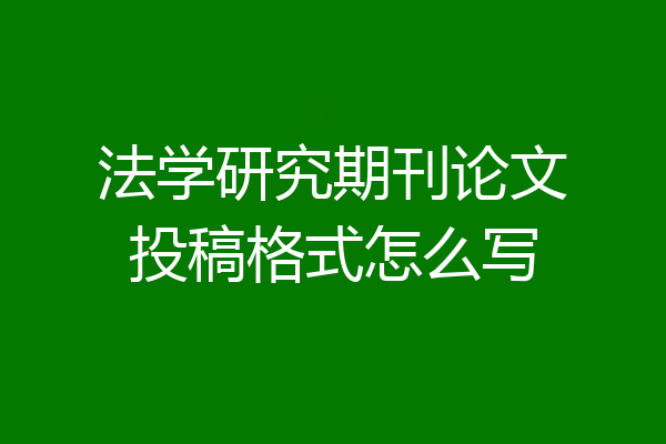 法学研究期刊论文投稿格式怎么写