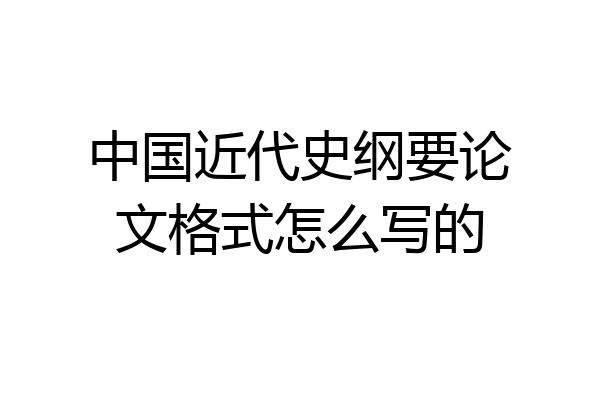 中国近代史纲要论文格式怎么写的