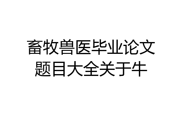 畜牧兽医毕业论文题目大全关于牛